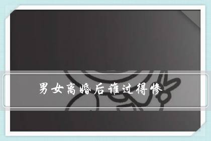 男女离婚后谁过得惨（主动离婚女人下场）