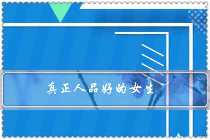 真正人品好的女生(看事情非常透彻的女孩)