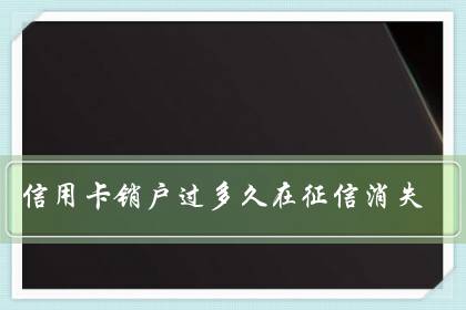 信用卡销户过多久在征信消失(信用卡销户没到45天能撤销么)