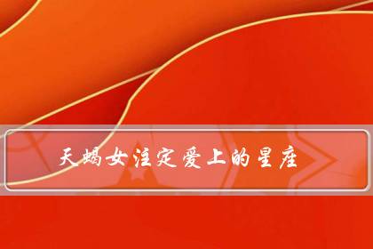 天蝎女注定爱上的星座(天蝎座一生最爱的人)