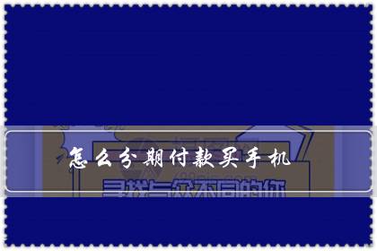 怎么分期付款买手机（分期手机可以0首付吗）-八凡集