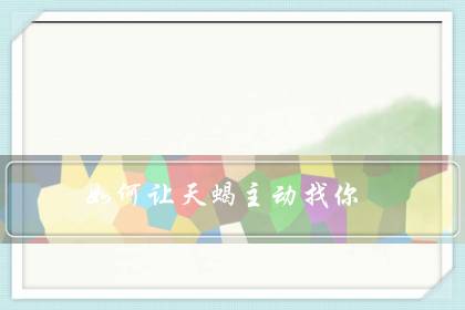 如何让天蝎主动找你（让天蝎男上瘾的女人）-八凡集