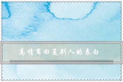 高情商回复别人的表白（我喜欢你,神回复）