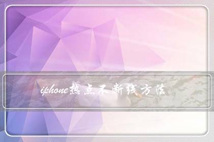 iphone热点不断线方法(苹果热点自动关闭怎么解决)