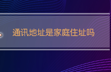 通讯地址是家庭住址吗-八凡集