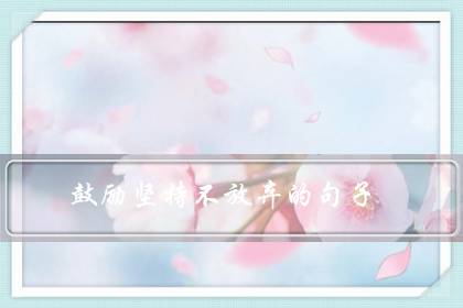 鼓励坚持不放弃的句子(赞美孩子努力和坚持的句子)-八凡集