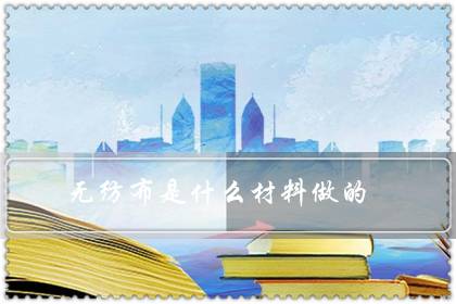 无纺布是什么材料做的(无纺布的规格及价格表)-八凡集