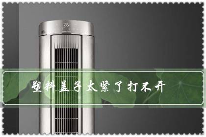 塑料盖子太紧了打不开（饮料瓶盖打不开怎么办）